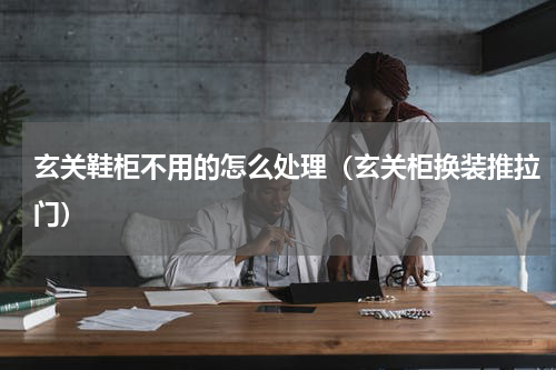 玄关鞋柜不用的怎么处理（玄关柜换装推拉门）