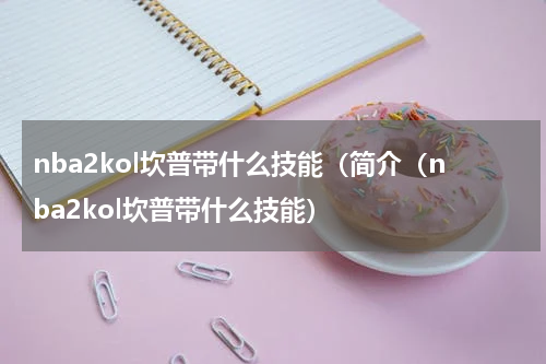 nba2kol坎普带什么技能（简介（nba2kol坎普带什么技能）