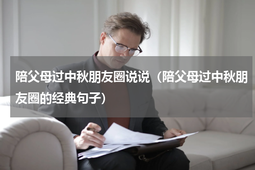 陪父母过中秋朋友圈说说（陪父母过中秋朋友圈的经典句子）