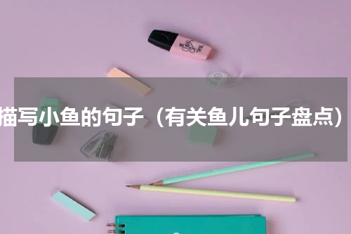 描写小鱼的句子（有关鱼儿句子盘点）