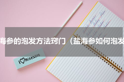 盐海参的泡发方法窍门（盐海参如何泡发）