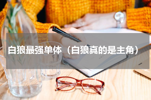 白狼最强单体（白狼真的是主角）