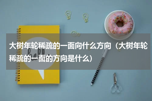 大树年轮稀疏的一面向什么方向（大树年轮稀疏的一面的方向是什么）