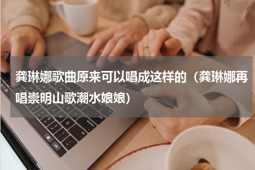 龚琳娜歌曲原来可以唱成这样的（龚琳娜再唱崇明山歌潮水娘娘）