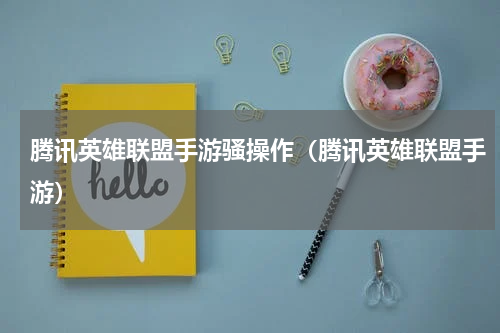 腾讯英雄联盟手游骚操作（腾讯英雄联盟手游）