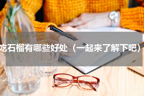 吃石榴有哪些好处（一起来了解下吧）