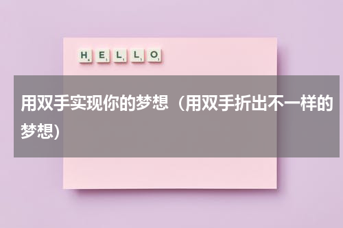 用双手实现你的梦想（用双手折出不一样的梦想）