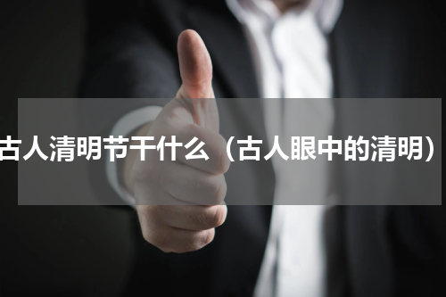 古人清明节干什么（古人眼中的清明）