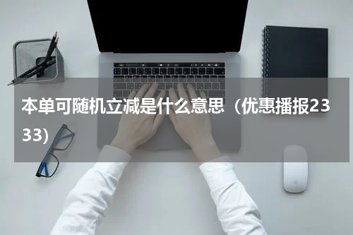 本单可随机立减是什么意思（优惠播报2333）