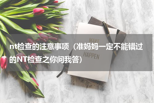nt检查的注意事项（准妈妈一定不能错过的NT检查之你问我答）