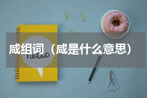 咸组词（咸是什么意思）