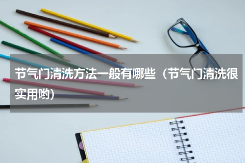 节气门清洗方法一般有哪些（节气门清洗很实用哟）