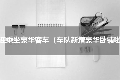 欢迎乘坐豪华客车（车队新增豪华卧铺啦）