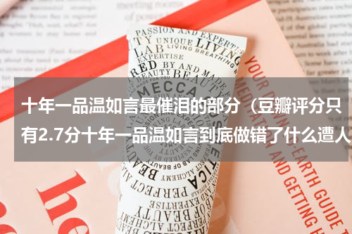 十年一品温如言最催泪的部分（豆瓣评分只有2.7分十年一品温如言到底做错了什么遭人吐槽）