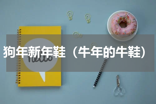 狗年新年鞋（牛年的牛鞋）