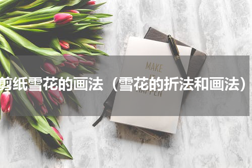 剪纸雪花的画法（雪花的折法和画法）