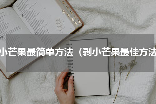 剥小芒果最简单方法（剥小芒果最佳方法）