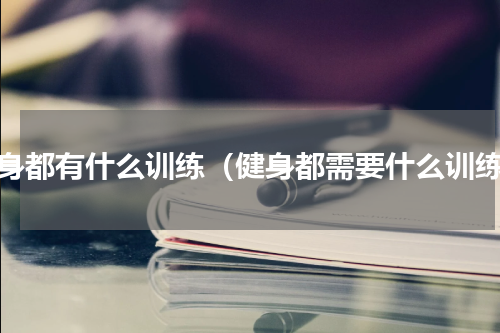 健身都有什么训练（健身都需要什么训练）