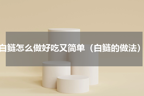 白鲢怎么做好吃又简单（白鲢的做法）