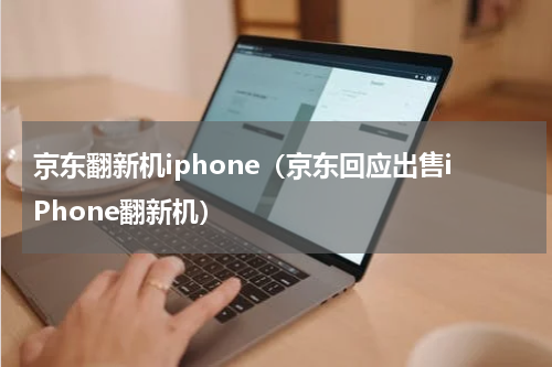 京东翻新机iphone（京东回应出售iPhone翻新机）