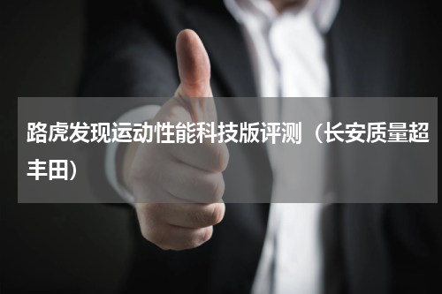 路虎发现运动性能科技版评测（长安质量超丰田）