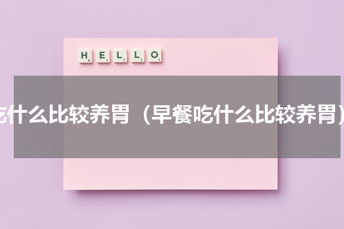 吃什么比较养胃（早餐吃什么比较养胃）