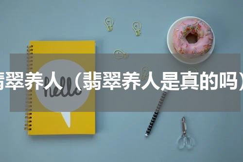 翡翠养人（翡翠养人是真的吗）