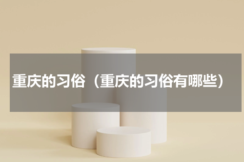 重庆的习俗（重庆的习俗有哪些）