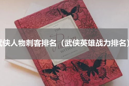 武侠人物刺客排名（武侠英雄战力排名）