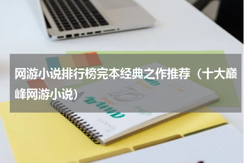 网游小说排行榜完本经典之作推荐（十大巅峰网游小说）