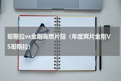 哥斯拉vs金刚高燃片段（年度爽片金刚VS哥斯拉）