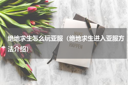 绝地求生怎么玩亚服（绝地求生进入亚服方法介绍）
