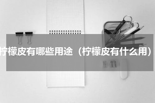 柠檬皮有哪些用途（柠檬皮有什么用）