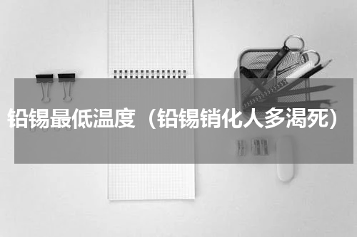 铅锡最低温度（铅锡销化人多渴死）