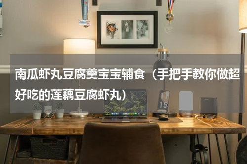 南瓜虾丸豆腐羹宝宝辅食（手把手教你做超好吃的莲藕豆腐虾丸）