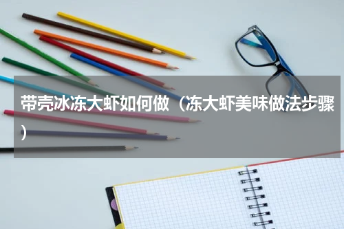 带壳冰冻大虾如何做（冻大虾美味做法步骤）