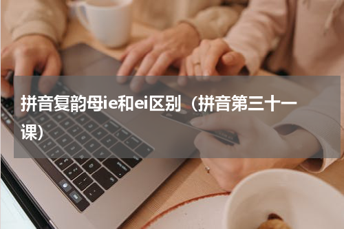 拼音复韵母ie和ei区别（拼音第三十一课）
