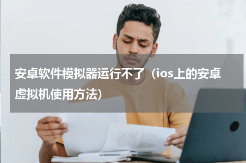 安卓软件模拟器运行不了（ios上的安卓虚拟机使用方法）