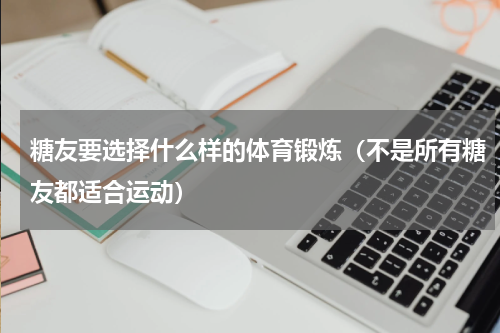 糖友要选择什么样的体育锻炼（不是所有糖友都适合运动）
