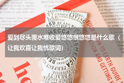 爱到尽头覆水难收爱悠悠恨悠悠是什么歌（让我欢喜让我忧歌词）