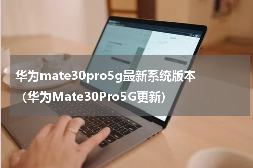 华为mate30pro5g最新系统版本（华为Mate30Pro5G更新）