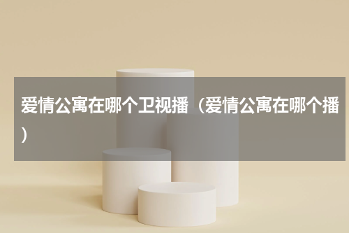 爱情公寓在哪个卫视播（爱情公寓在哪个播）
