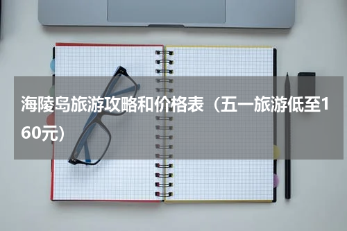 海陵岛旅游攻略和价格表（五一旅游低至160元）