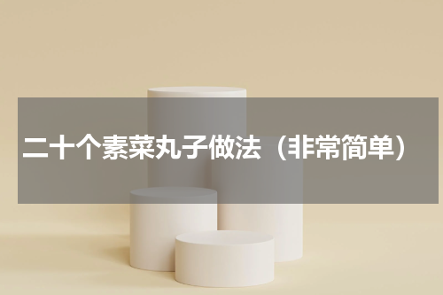 二十个素菜丸子做法（非常简单）