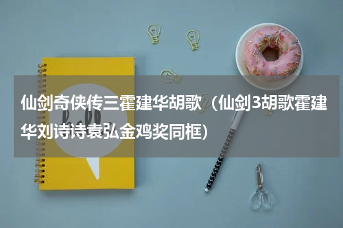 仙剑奇侠传三霍建华胡歌（仙剑3胡歌霍建华刘诗诗袁弘金鸡奖同框）