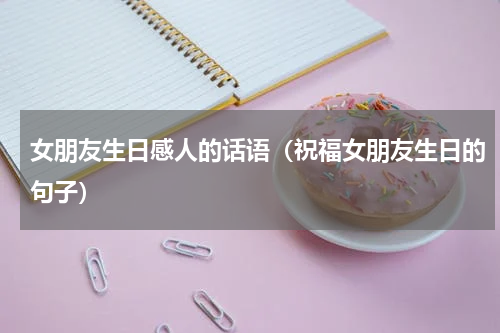 女朋友生日感人的话语（祝福女朋友生日的句子）