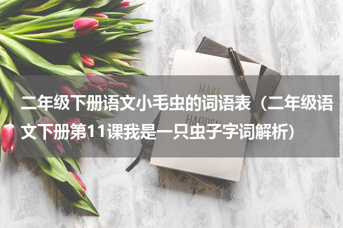 二年级下册语文小毛虫的词语表（二年级语文下册第11课我是一只虫子字词解析）