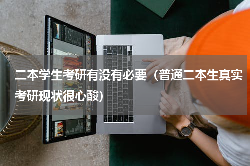 二本学生考研有没有必要（普通二本生真实考研现状很心酸）