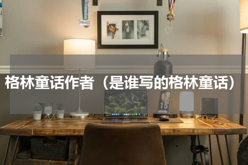 格林童话作者（是谁写的格林童话）