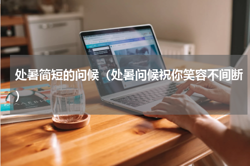 处暑简短的问候（处暑问候祝你笑容不间断）
